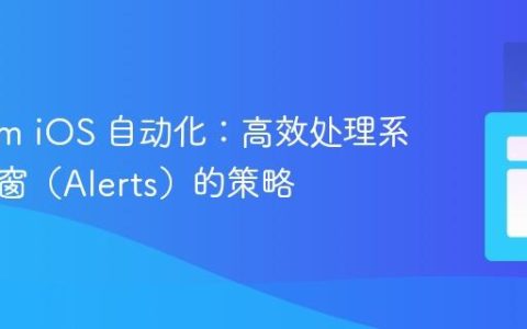 Appium iOS 自动化：高效处理系统级弹窗（Alerts）的策略