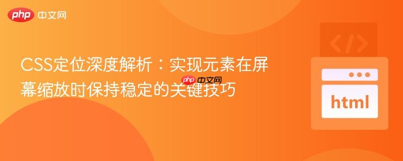 CSS定位深度解析:实现元素在屏幕缩放时保持稳定的关键技巧