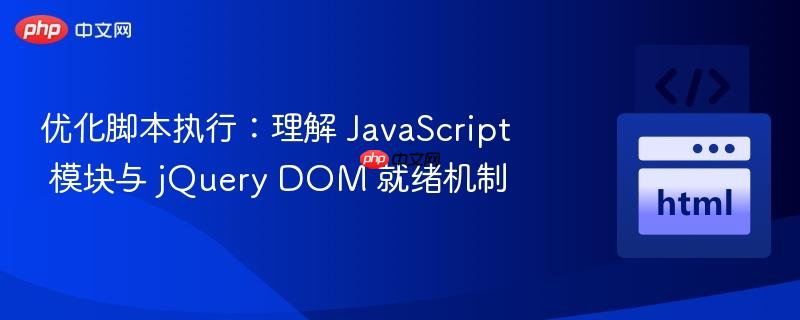 优化脚本执行:理解 javascript 模块与 jquery dom 就绪机制