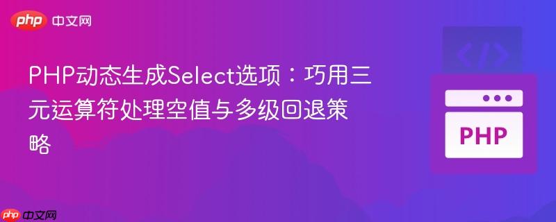 PHP动态生成Select选项:巧用三元运算符处理空值与多级回退策略