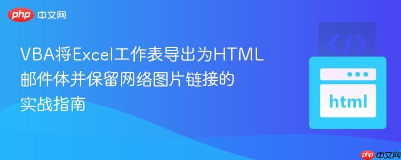 VBA将Excel工作表导出为HTML邮件体并保留网络图片链接的实战指南