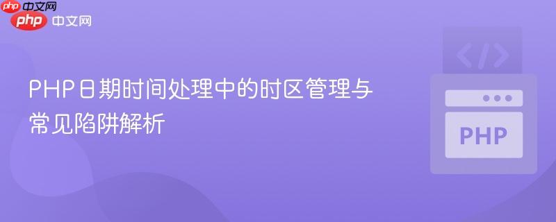 PHP日期时间处理中的时区管理与常见陷阱解析