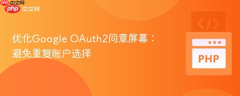 优化Google OAuth2同意屏幕:避免重复账户选择