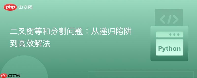 二叉树等和分割问题：从递归陷阱到高效解法