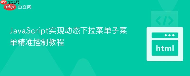 JavaScript实现动态下拉菜单子菜单精准控制教程