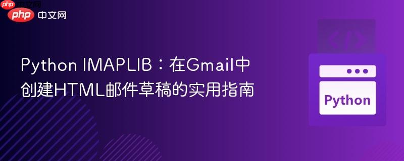 python imaplib:在gmail中创建html邮件草稿的实用指南