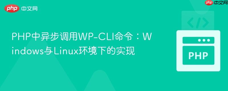 php中异步调用wp-cli命令:windows与linux环境下的实现