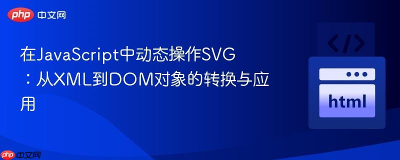 在JavaScript中动态操作SVG：从XML到DOM对象的转换与应用