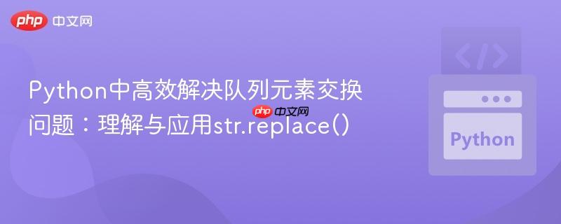 python中高效解决队列元素交换问题:理解与应用str.replace()