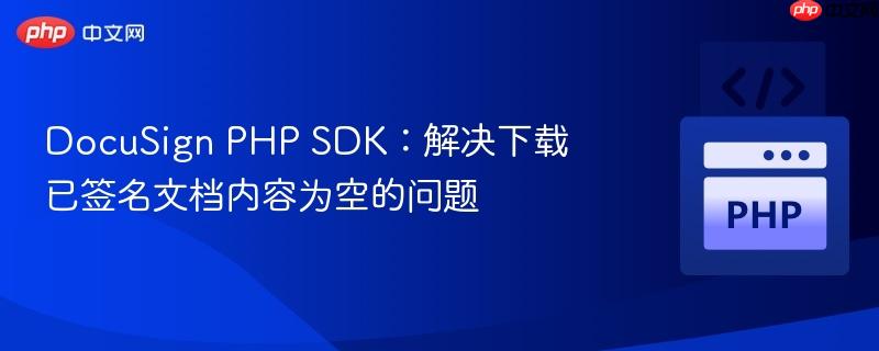 DocuSign PHP SDK:解决下载已签名文档内容为空的问题
