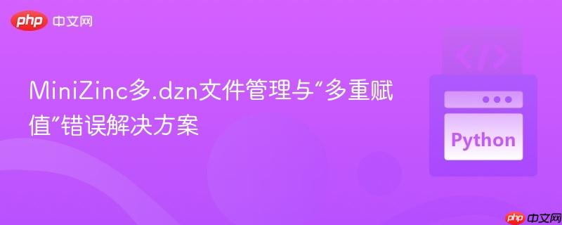 MiniZinc多.dzn文件管理与“多重赋值”错误解决方案