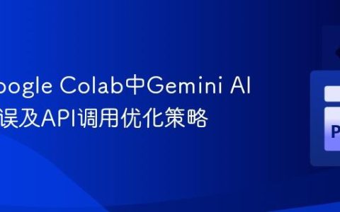 解决Google Colab中Gemini AI连接错误及API调用优化策略