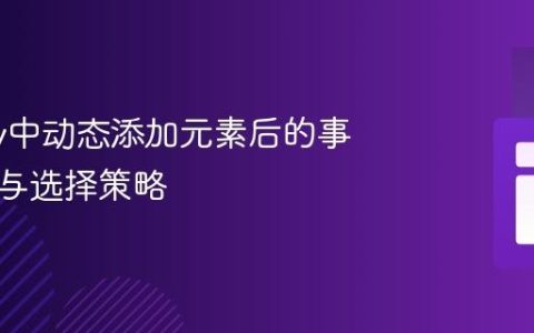 jQuery中动态添加元素后的事件绑定与选择策略