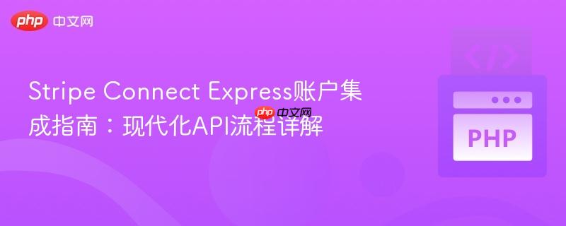 Stripe Connect Express账户集成指南:现代化API流程详解