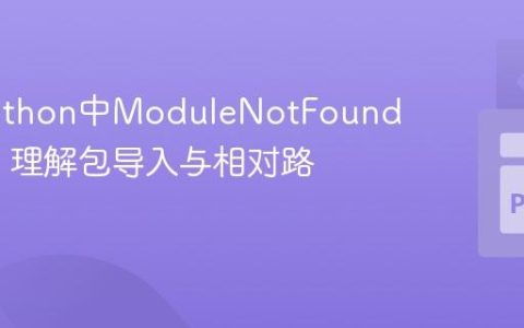 解决Python中ModuleNotFoundError：理解包导入与相对路径
