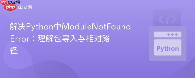 解决python中modulenotfounderror:理解包导入与相对路径