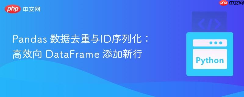 pandas 数据去重与id序列化:高效向 dataframe 添加新行