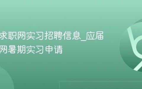 应届生求职网实习招聘信息_应届生求职网暑期实习申请