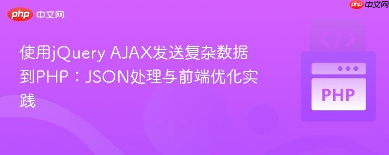 使用jQuery AJAX发送复杂数据到PHP:JSON处理与前端优化实践