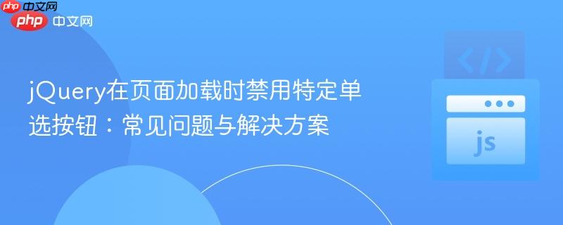 jquery在页面加载时禁用特定单选按钮:常见问题与解决方案