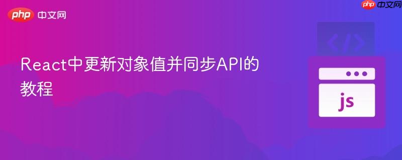 React中更新对象值并同步API的教程