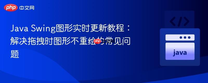 Java Swing图形实时更新教程:解决拖拽时图形不重绘的常见问题