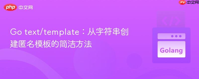 Go text/template:从字符串创建匿名模板的简洁方法