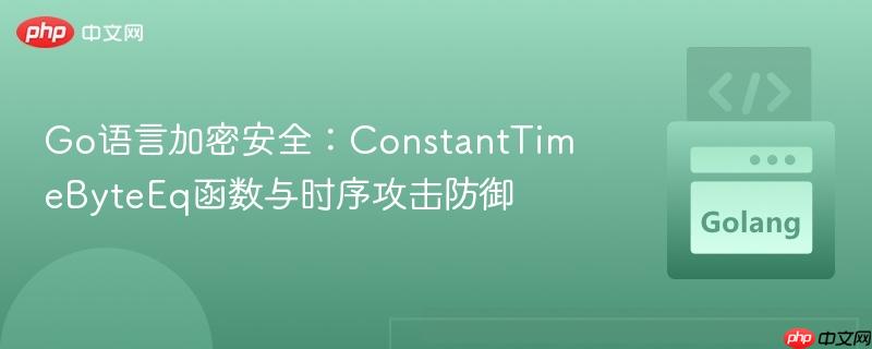 Go语言加密安全:ConstantTimeByteEq函数与时序攻击防御