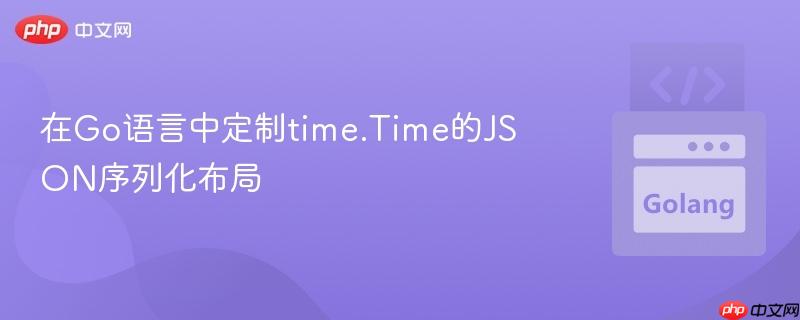 在Go语言中定制time.Time的JSON序列化布局