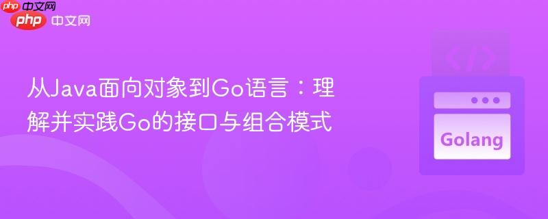 从Java面向对象到Go语言：理解并实践Go的接口与组合模式