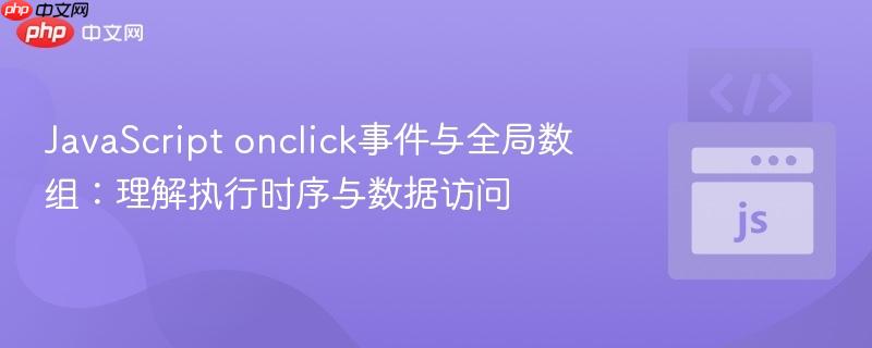 JavaScript onclick事件与全局数组:理解执行时序与数据访问