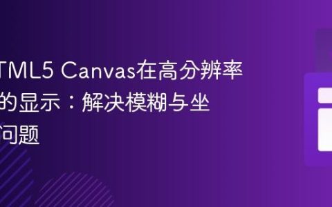 优化HTML5 Canvas在高分辨率屏幕上的显示：解决模糊与坐标偏移问题