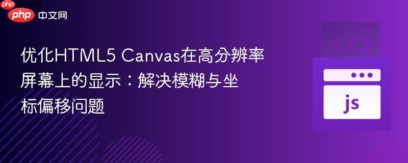 优化HTML5 Canvas在高分辨率屏幕上的显示:解决模糊与坐标偏移问题