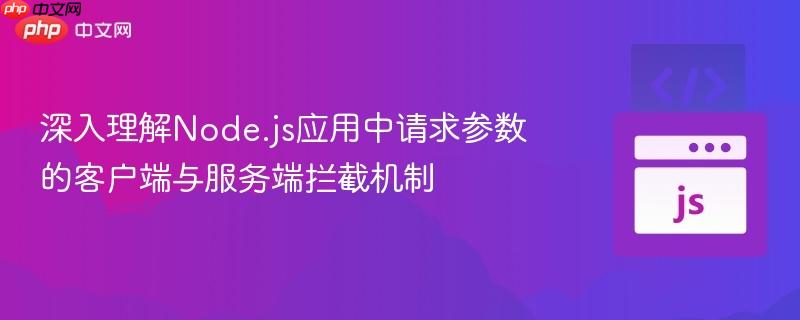 深入理解Node.js应用中请求参数的客户端与服务端拦截机制