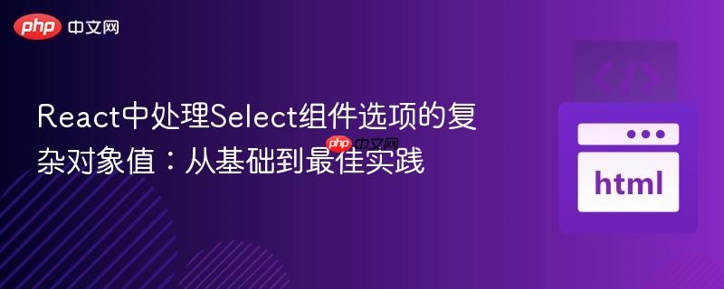 React中处理Select组件选项的复杂对象值:从基础到最佳实践