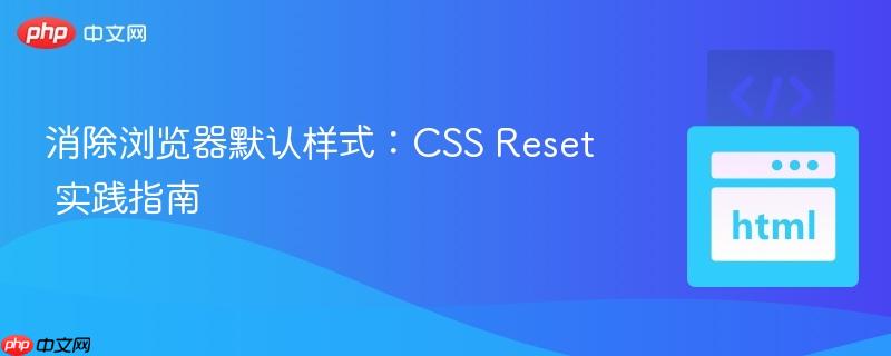消除浏览器默认样式:CSS Reset 实践指南