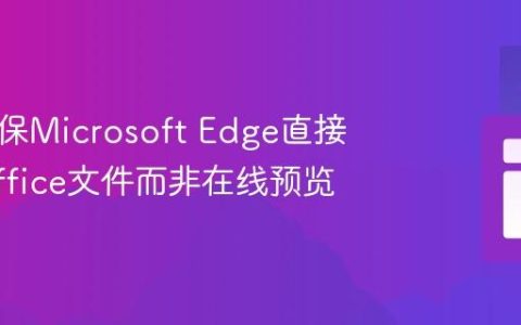 如何确保Microsoft Edge直接下载Office文件而非在线预览