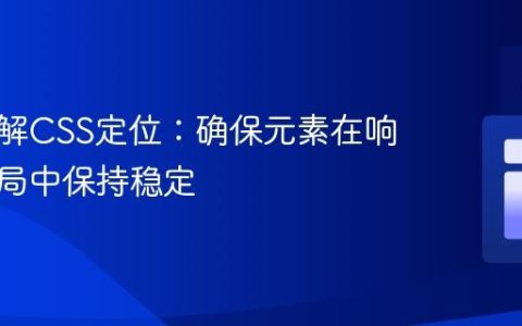 深入理解CSS定位：确保元素在响应式布局中保持稳定