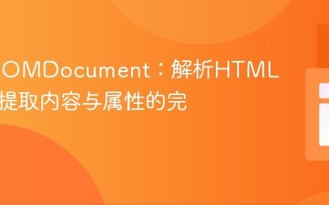 PHP DOMDocument：解析HTML元素及提取内容与属性的完整指南