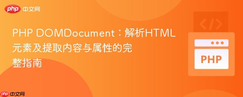 PHP DOMDocument:解析HTML元素及提取内容与属性的完整指南