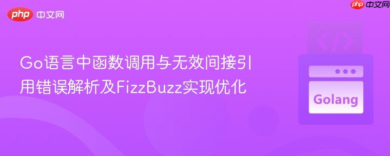 Go语言中函数调用与无效间接引用错误解析及FizzBuzz实现优化