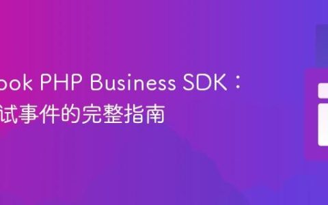 Facebook PHP Business SDK：发送测试事件的完整指南