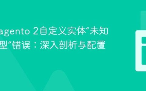 解决Magento 2自定义实体“未知实体类型”错误：深入剖析与配置指南
