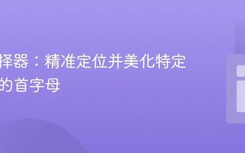 CSS选择器：精准定位并美化特定子元素的首字母