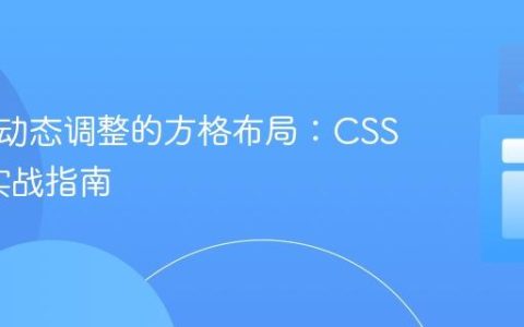 构建可动态调整的方格布局：CSS Grid实战指南
