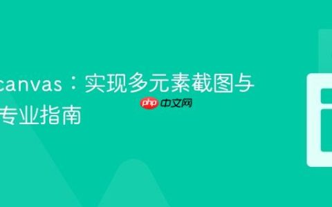 html2canvas：实现多元素截图与下载的专业指南