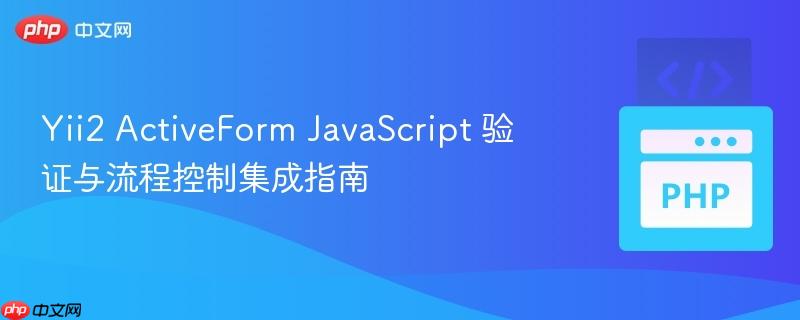 Yii2 ActiveForm JavaScript 验证与流程控制集成指南