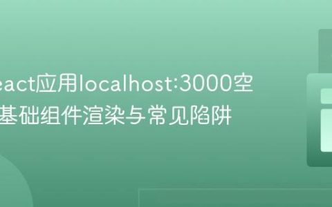 解决React应用localhost:3000空白页：基础组件渲染与常见陷阱