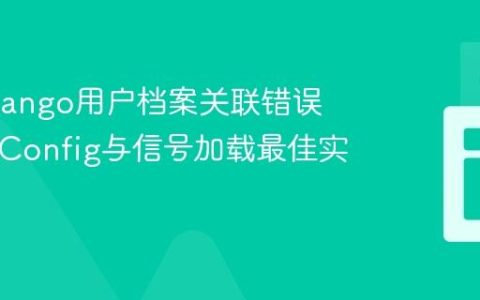 解决Django用户档案关联错误：AppConfig与信号加载最佳实践