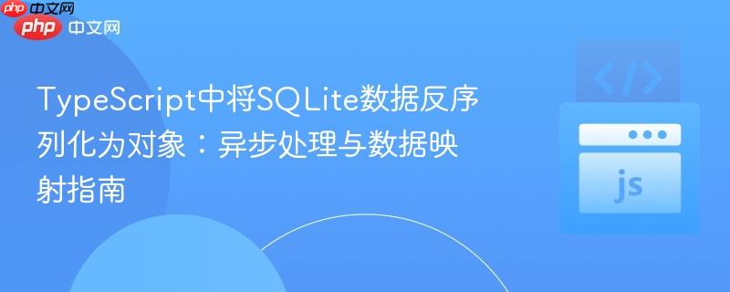 TypeScript中将SQLite数据反序列化为对象:异步处理与数据映射指南